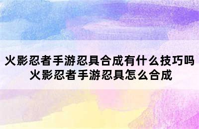 火影忍者手游忍具合成有什么技巧吗 火影忍者手游忍具怎么合成